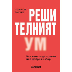 Решителният ум. Как винаги да правим най-добрия избор