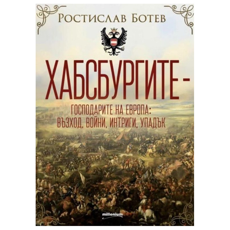 Хабсбургите - Господарите на Европа: Възход, войни, интриги, упадък
