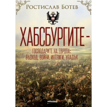 Хабсбургите - Господарите на Европа: Възход, войни, интриги, упадък