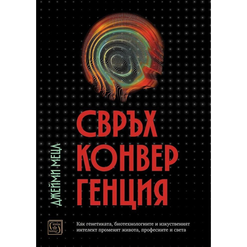 Свръхконвергенция. Как генетиката, биотехнологиите и изкуственият интелект променят живота, професиите и света