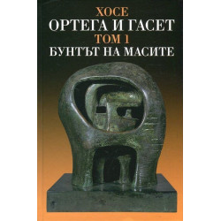 Хосе Ортега и Гасет. Съчинения - том 1: Бунтът на масите (твърди корици)