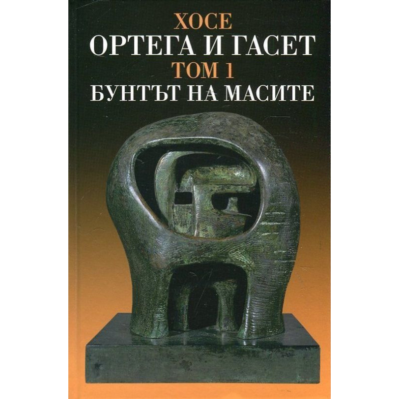 Хосе Ортега и Гасет. Съчинения - том 1: Бунтът на масите (твърди корици)