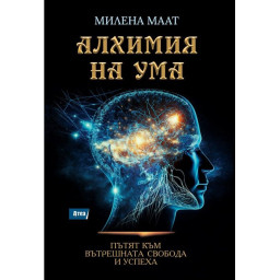 Алхимия на ума. Пътят към вътрешната свобода и успеха