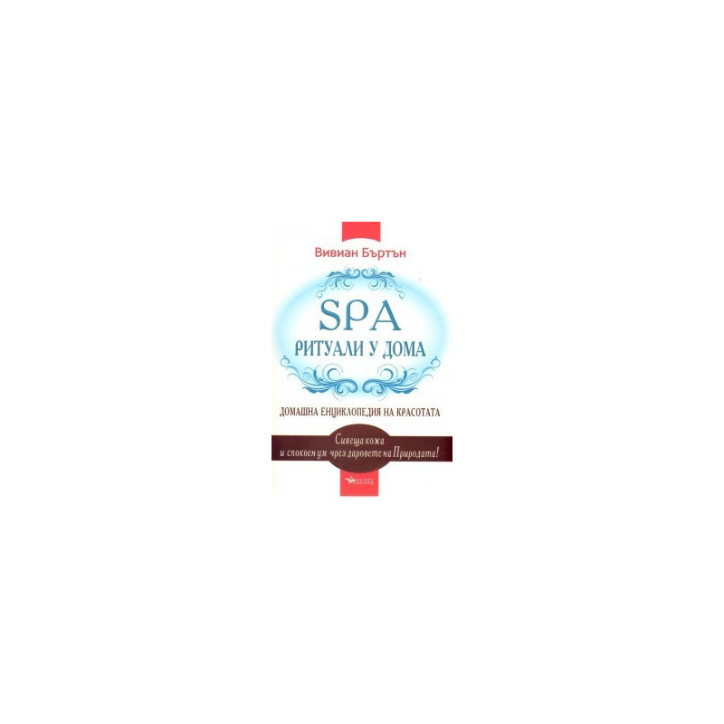 SPA ритуали у дома: Домашна енциклопедия на красотата
