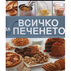 Всичко за печенето: 725 любими домашни рецепти