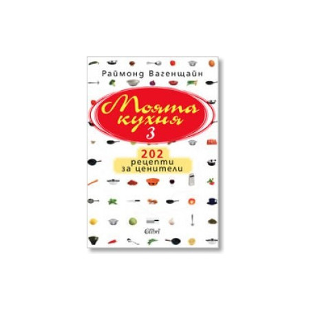 Моята кухня 3: 202 рецепти за ценители